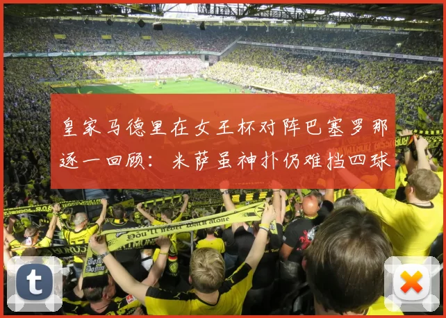 皇家马德里在女王杯对阵巴塞罗那逐一回顾：米萨虽神扑仍难挡四球崩盘