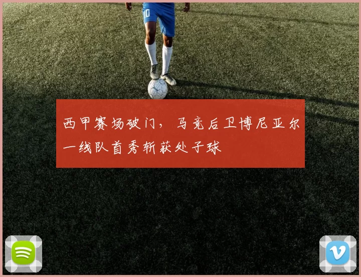 西甲赛场破门，马竞后卫博尼亚尔一线队首秀斩获处子球