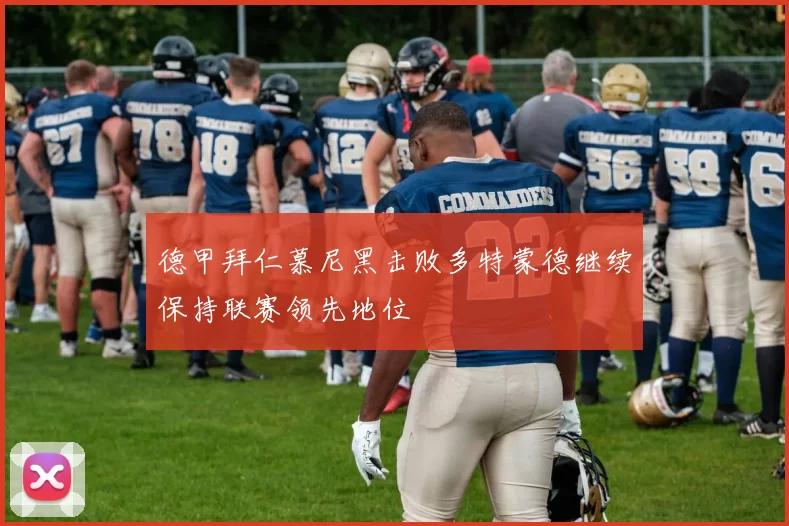 德甲拜仁慕尼黑击败多特蒙德继续保持联赛领先地位