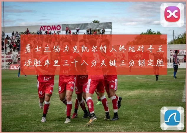 勇士主场力克凯尔特人终结对手五连胜库里三十八分关键三分锁定胜局