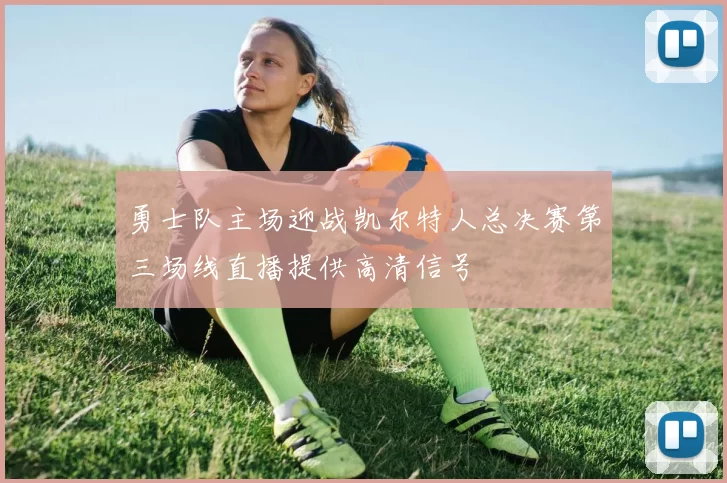 勇士队主场迎战凯尔特人总决赛第三场线直播提供高清信号