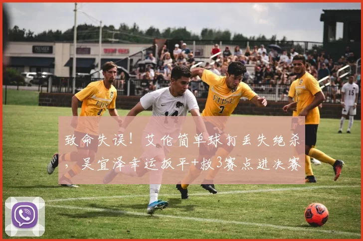致命失误！艾伦简单球打丢失绝杀，吴宜泽幸运扳平+救3赛点进决赛