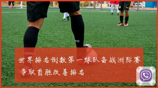 世界排名倒数第一球队备战洲际赛 争取首胜改善排名