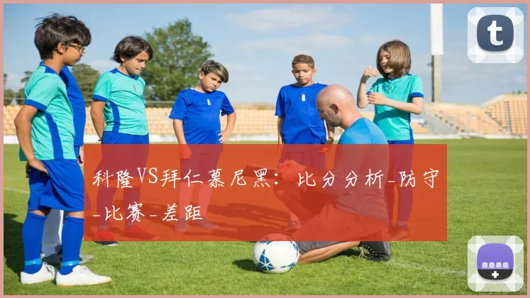 科隆VS拜仁慕尼黑：比分分析_防守_比赛_差距