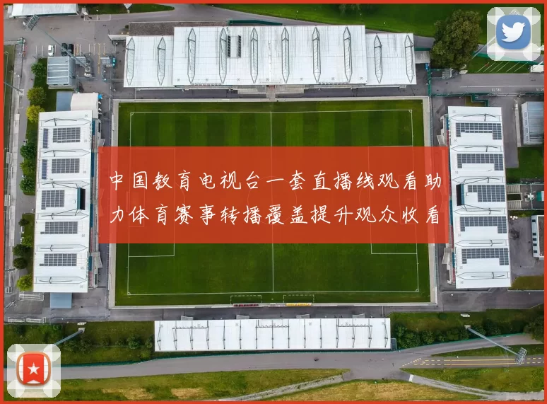 中国教育电视台一套直播线观看助力体育赛事转播覆盖提升观众收看体验