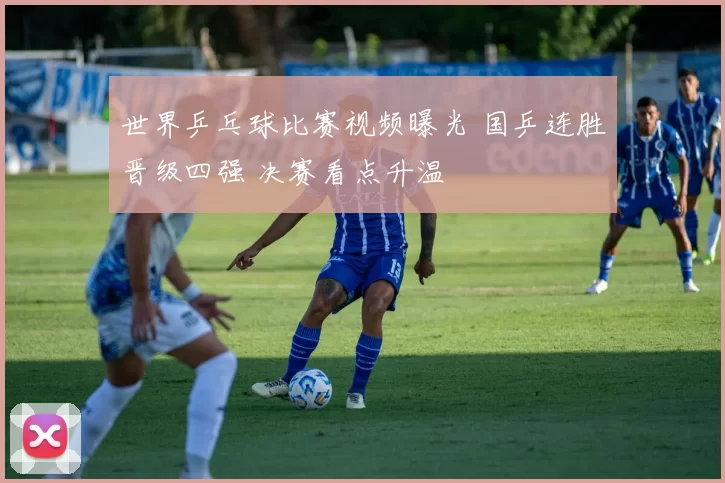 世界乒乓球比赛视频曝光 国乒连胜晋级四强 决赛看点升温