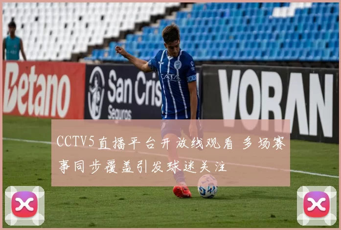 CCTV5直播平台开放线观看 多场赛事同步覆盖引发球迷关注