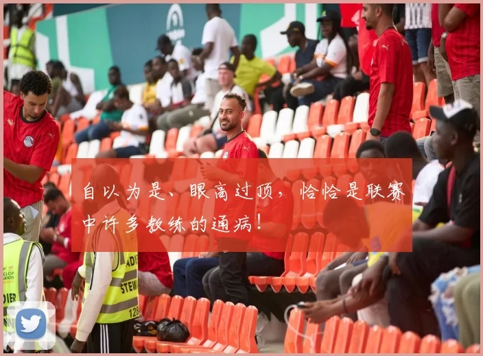 自以为是、眼高过顶，恰恰是联赛中许多教练的通病！