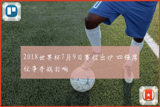 2018世界杯7月9日赛程出炉 四强席位争夺战打响