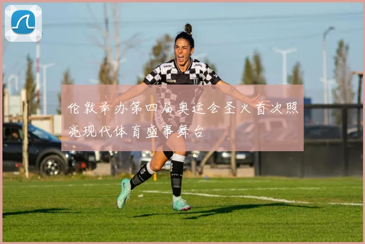 伦敦举办第四届奥运会圣火首次照亮现代体育盛事舞台