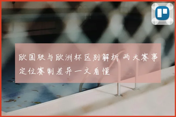 欧国联与欧洲杯区别解析 两大赛事定位赛制差异一文看懂
