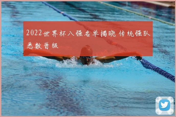 2022世界杯八强名单揭晓 传统强队悉数晋级