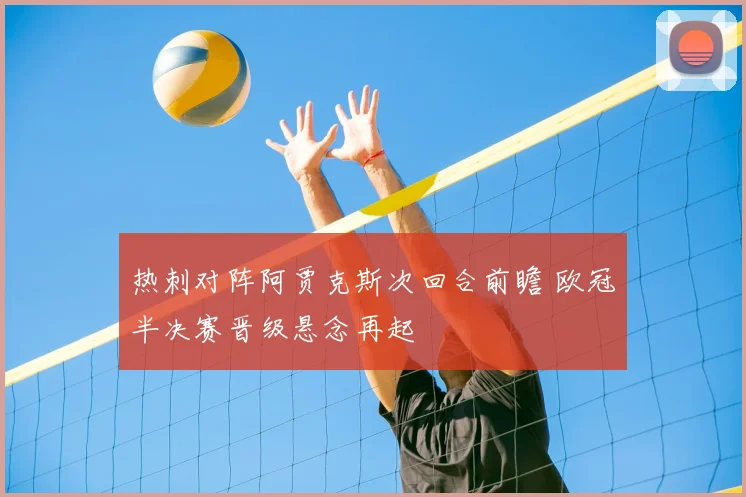 热刺对阵阿贾克斯次回合前瞻 欧冠半决赛晋级悬念再起