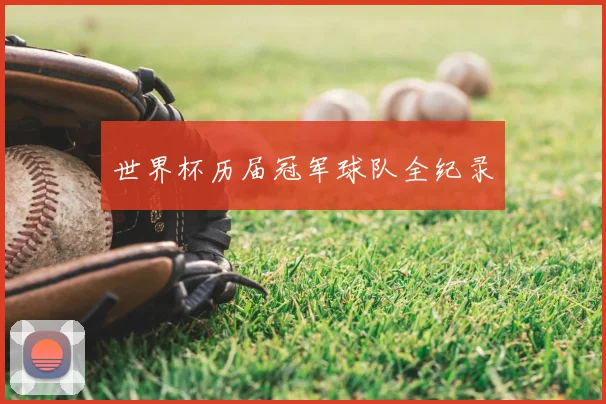 世界杯历届冠军球队全纪录