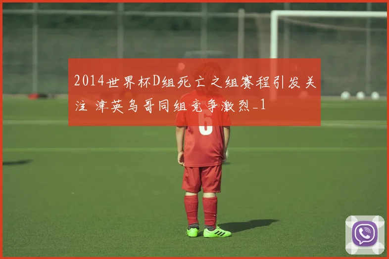 2014世界杯D组死亡之组赛程引发关注 津英乌哥同组竞争激烈_1