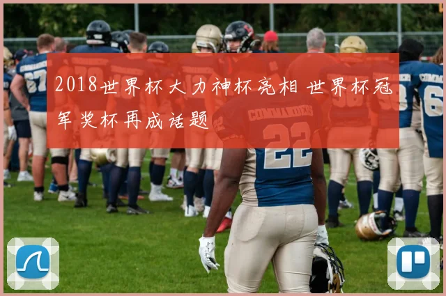 2018世界杯大力神杯亮相 世界杯冠军奖杯再成话题