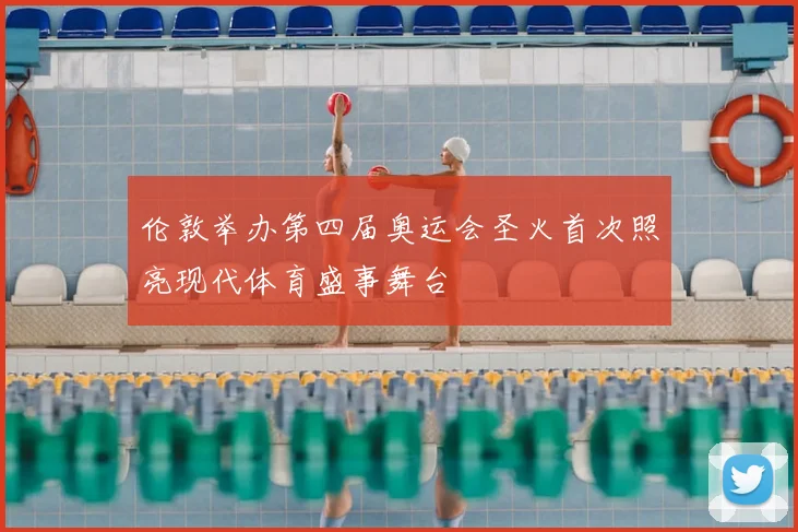 伦敦举办第四届奥运会圣火首次照亮现代体育盛事舞台