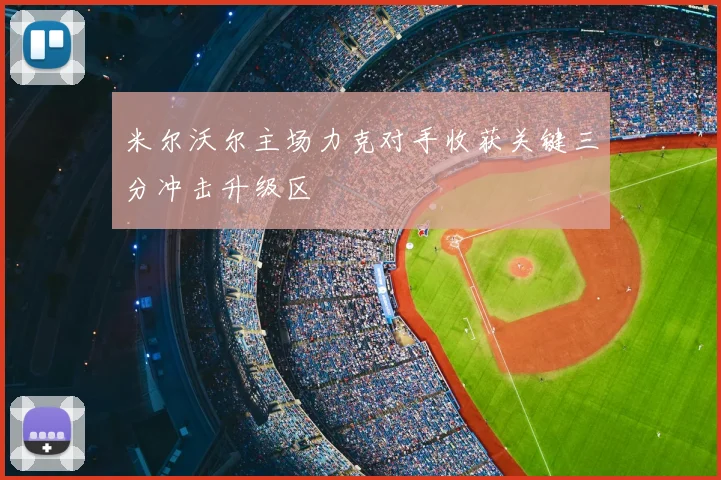 米尔沃尔主场力克对手收获关键三分冲击升级区