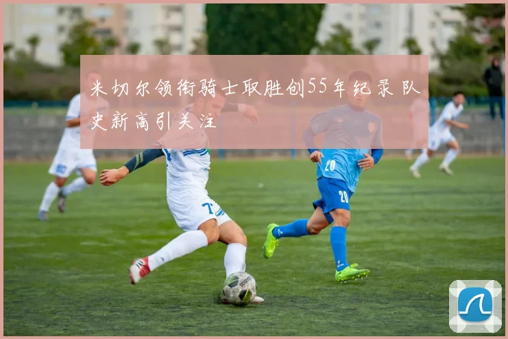 米切尔领衔骑士取胜创55年纪录 队史新高引关注