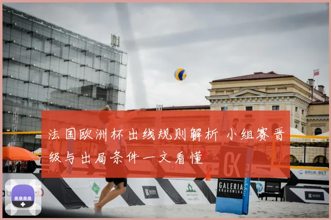 法国欧洲杯出线规则解析 小组赛晋级与出局条件一文看懂