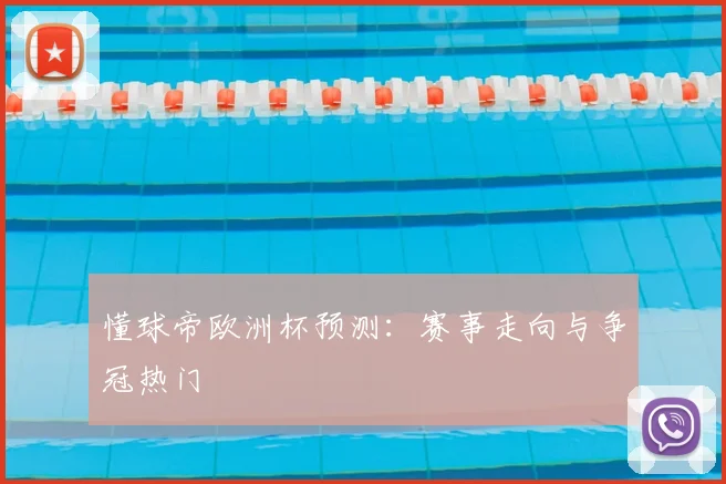 懂球帝欧洲杯预测：赛事走向与争冠热门