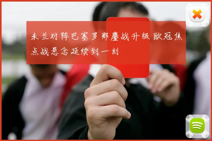 米兰对阵巴塞罗那鏖战升级 欧冠焦点战悬念延续到一刻