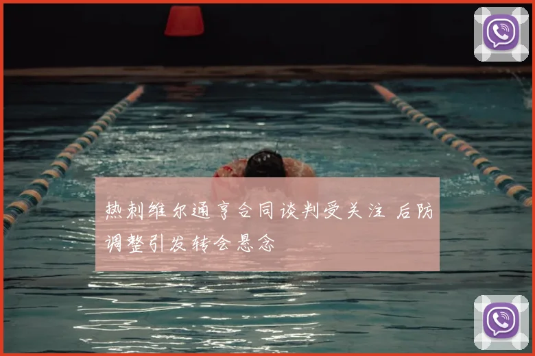 热刺维尔通亨合同谈判受关注 后防调整引发转会悬念